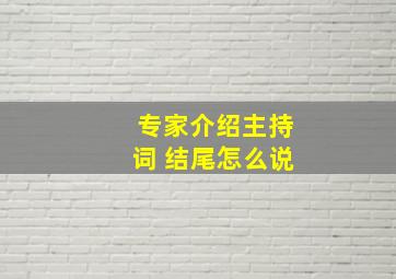 专家介绍主持词 结尾怎么说